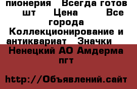 1.1) пионерия : Всегда готов ( 1 шт ) › Цена ­ 90 - Все города Коллекционирование и антиквариат » Значки   . Ненецкий АО,Амдерма пгт